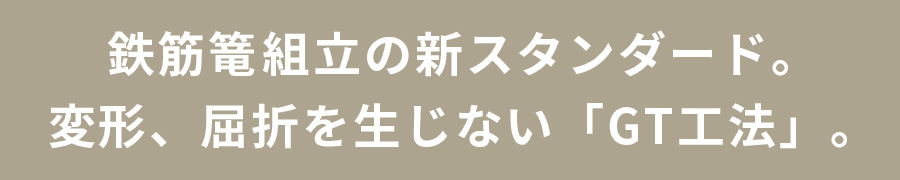 鉄筋篭組組立の新スタンダード。変形、屈折を生じない「GT工法」。